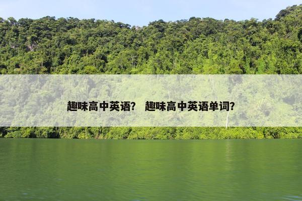 趣味高中英语？ 趣味高中英语单词？