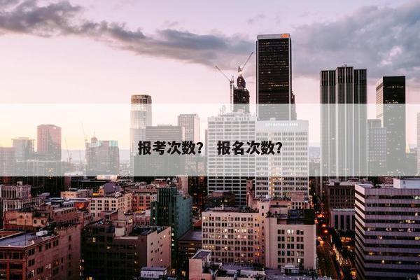 报考次数？ 报名次数？
