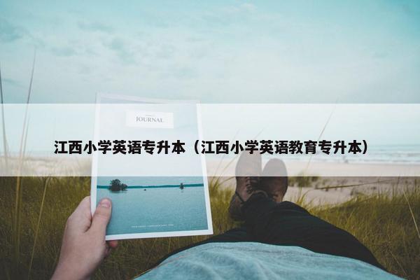 江西小学英语专升本（江西小学英语教育专升本）