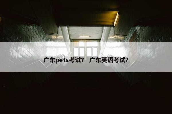 广东pets考试？ 广东英语考试？