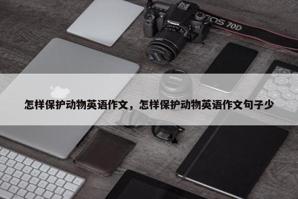 怎样保护动物英语作文，怎样保护动物英语作文句子少