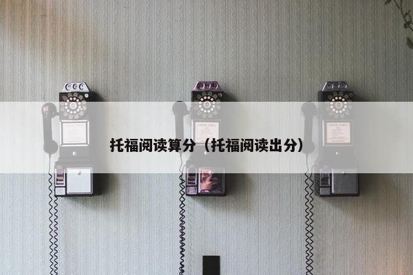 托福阅读算分（托福阅读出分）