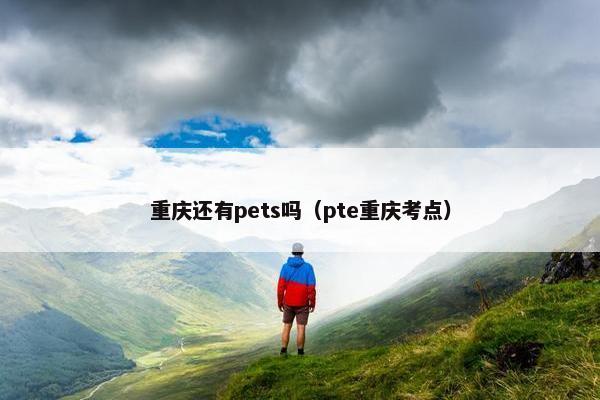 重庆还有pets吗（pte重庆考点）