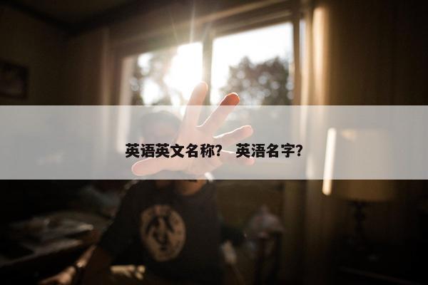 英语英文名称？ 英浯名字？