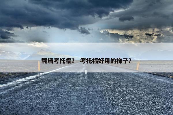 翻墙考托福？ 考托福好用的梯子？