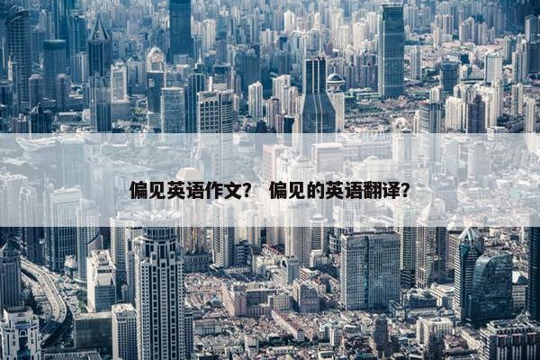 偏见英语作文？ 偏见的英语翻译？