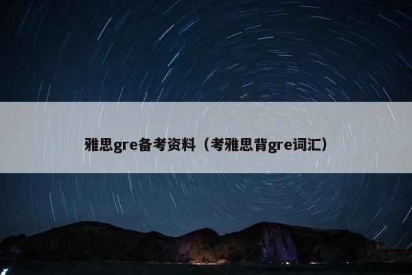 雅思gre备考资料（考雅思背gre词汇）