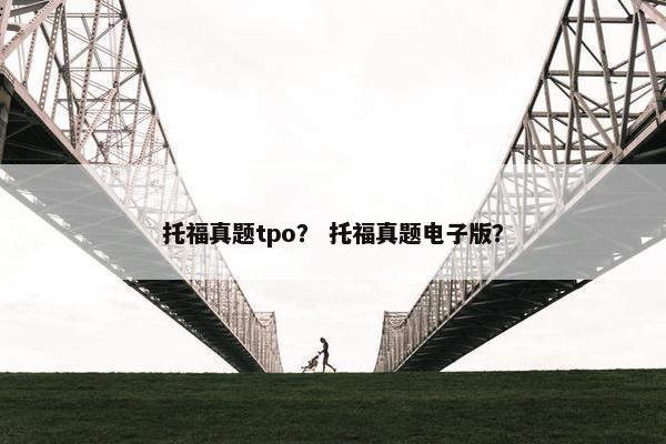 托福真题tpo？ 托福真题电子版？