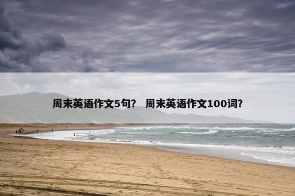 周末英语作文5句？ 周末英语作文100词？