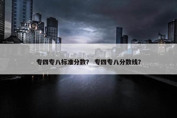 专四专八标准分数？ 专四专八分数线？