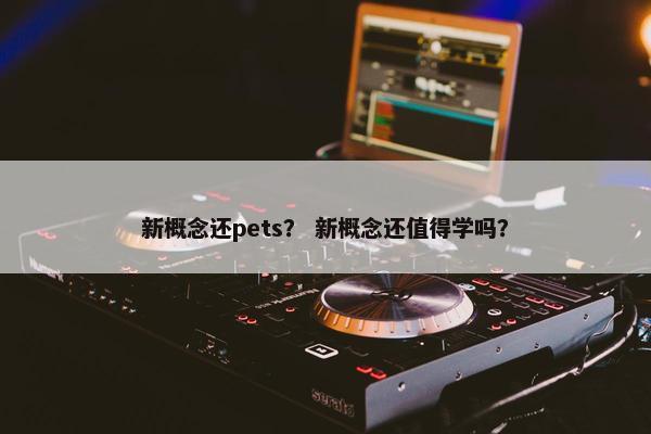 新概念还pets？ 新概念还值得学吗？