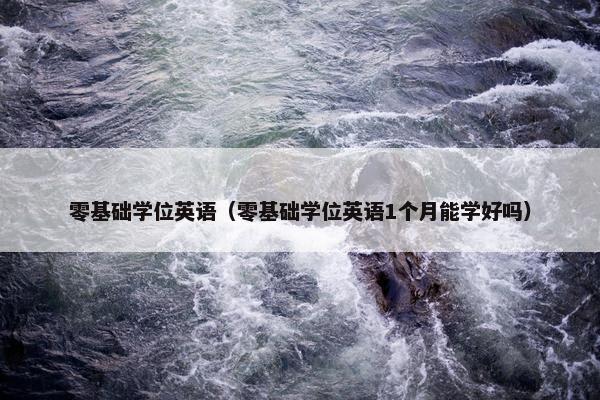 零基础学位英语（零基础学位英语1个月能学好吗）