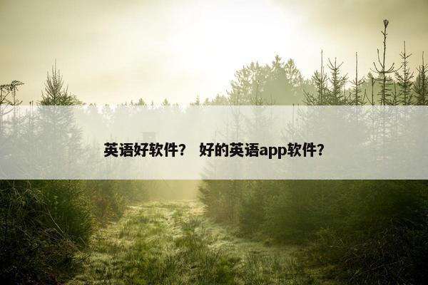 英语好软件？ 好的英语app软件？