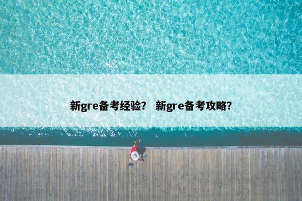 新gre备考经验？ 新gre备考攻略？