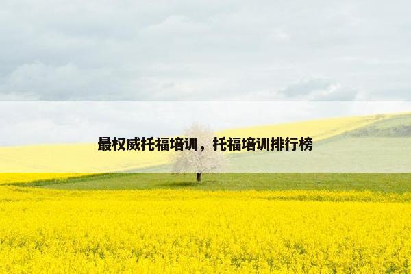 最权威托福培训，托福培训排行榜