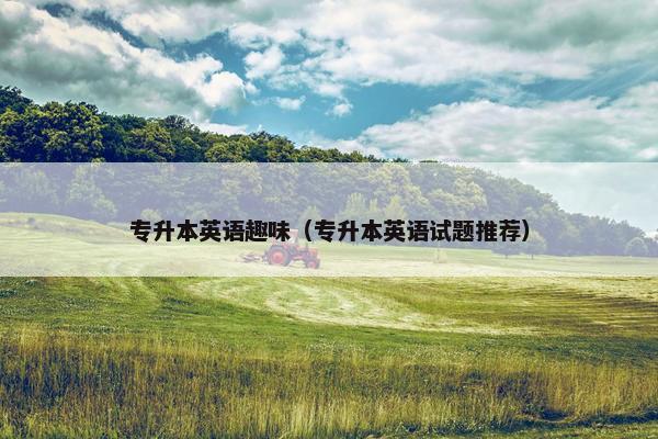 专升本英语趣味（专升本英语试题推荐）