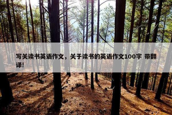 写关读书英语作文，关于读书的英语作文100字 带翻译!