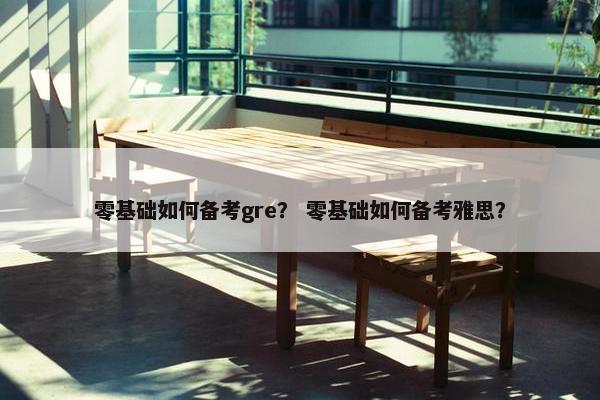 零基础如何备考gre？ 零基础如何备考雅思？