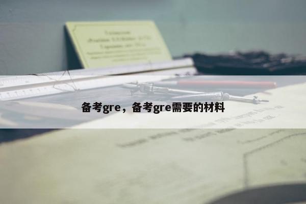 备考gre，备考gre需要的材料