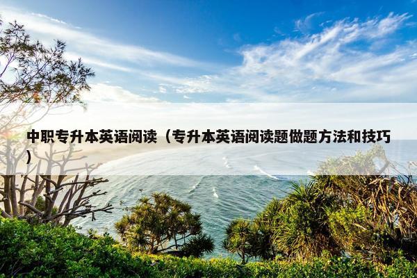 中职专升本英语阅读（专升本英语阅读题做题方法和技巧）