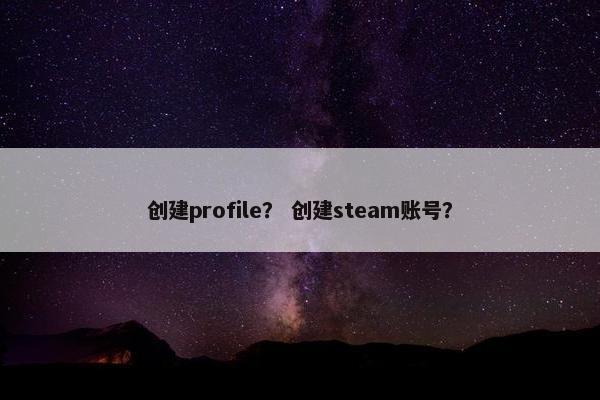 创建profile？ 创建steam账号？