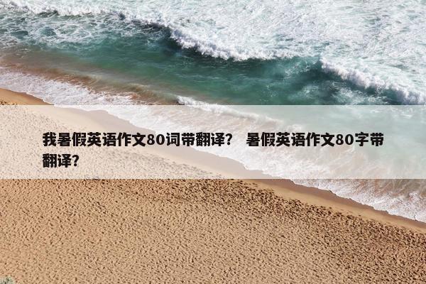 我暑假英语作文80词带翻译？ 暑假英语作文80字带翻译？