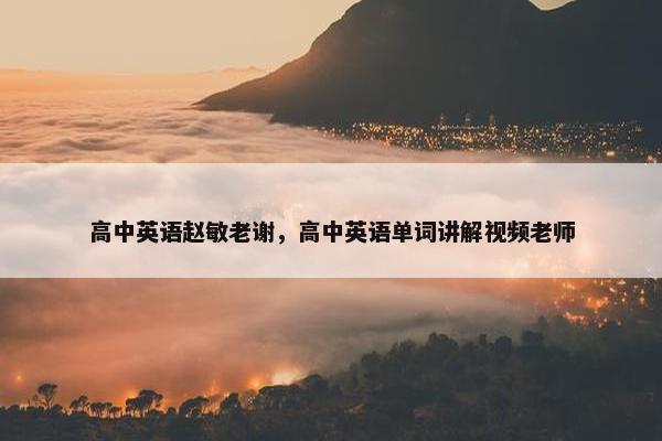 高中英语赵敏老谢，高中英语单词讲解视频老师