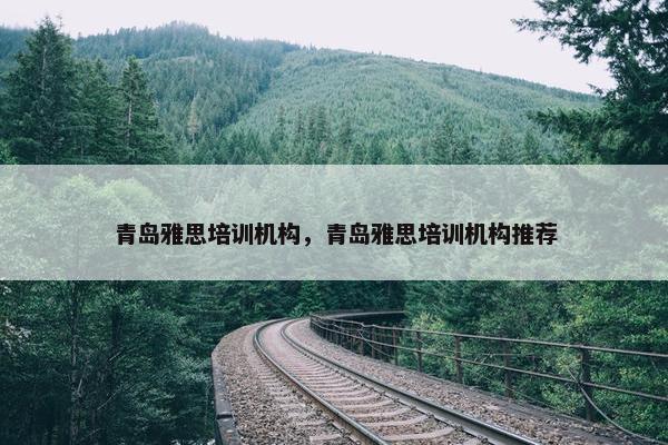 青岛雅思培训机构，青岛雅思培训机构推荐
