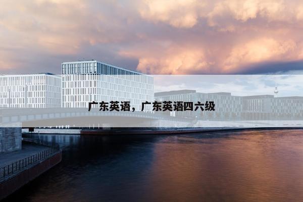 广东英语，广东英语四六级
