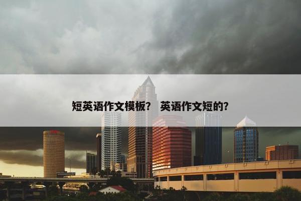 短英语作文模板？ 英语作文短的？