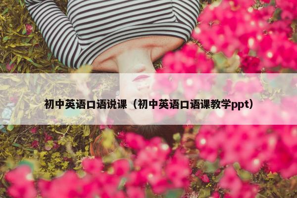 初中英语口语说课（初中英语口语课教学ppt）