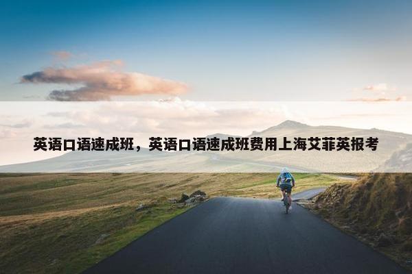 英语口语速成班，英语口语速成班费用上海艾菲英报考