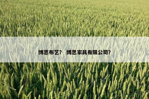 博思布艺？ 博思家具有限公司？