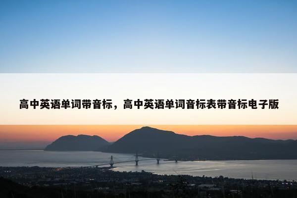 高中英语单词带音标，高中英语单词音标表带音标电子版