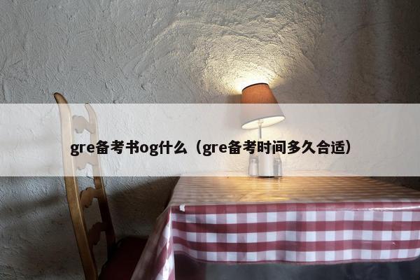 gre备考书og什么（gre备考时间多久合适）