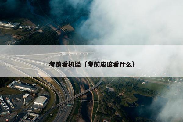 考前看机经（考前应该看什么）