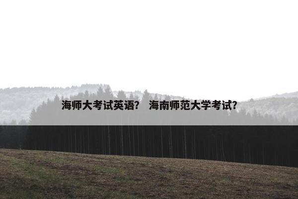 海师大考试英语？ 海南师范大学考试？