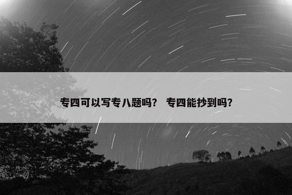 专四可以写专八题吗？ 专四能抄到吗？