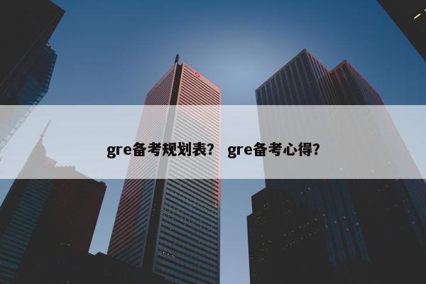 gre备考规划表？ gre备考心得？