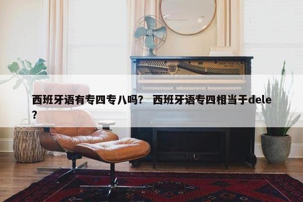 西班牙语有专四专八吗？ 西班牙语专四相当于dele？