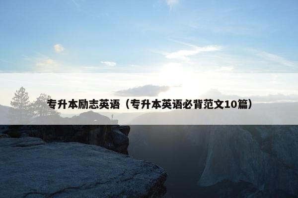 专升本励志英语（专升本英语必背范文10篇）