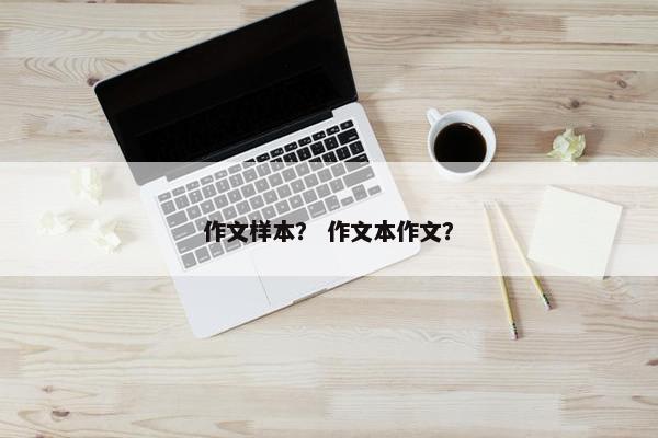 作文样本？ 作文本作文？