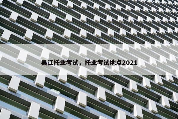 吴江托业考试，托业考试地点2021
