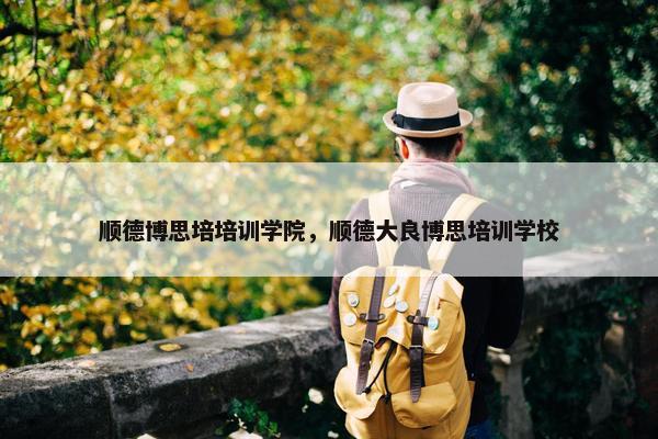 顺德博思培培训学院，顺德大良博思培训学校
