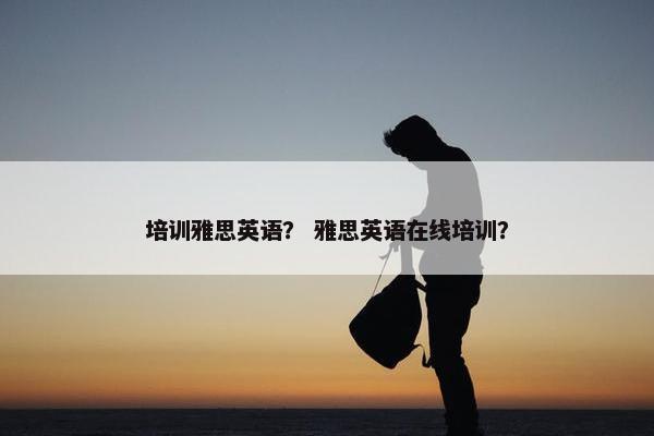 培训雅思英语？ 雅思英语在线培训？