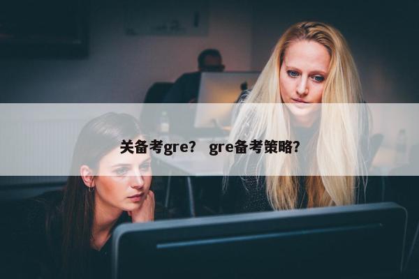 关备考gre？ gre备考策略？