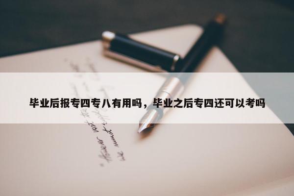 毕业后报专四专八有用吗，毕业之后专四还可以考吗