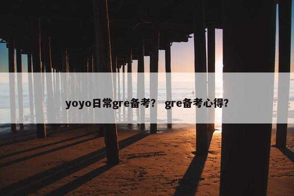 yoyo日常gre备考？ gre备考心得？