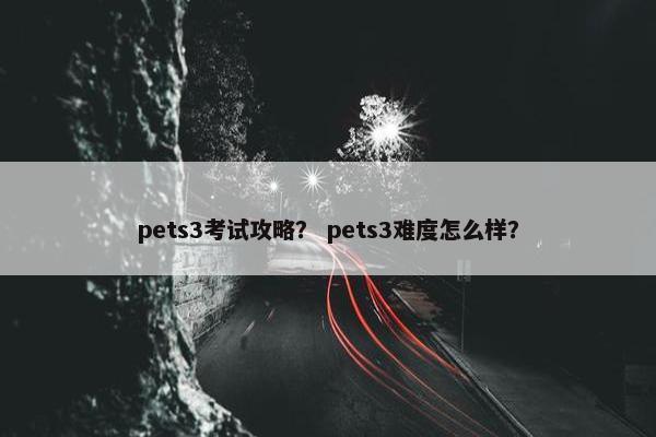 pets3考试攻略？ pets3难度怎么样？