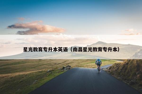 星光教育专升本英语（南昌星光教育专升本）